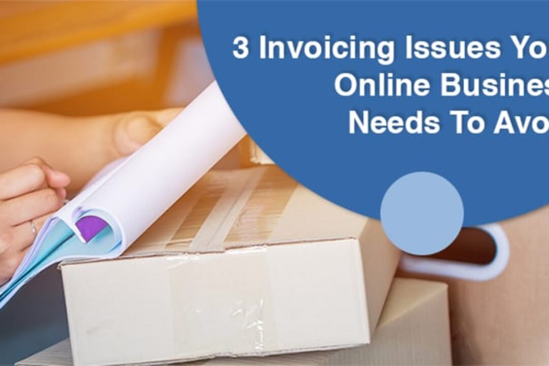3 Invoicing Issues Your Online Business Needs To Avoid