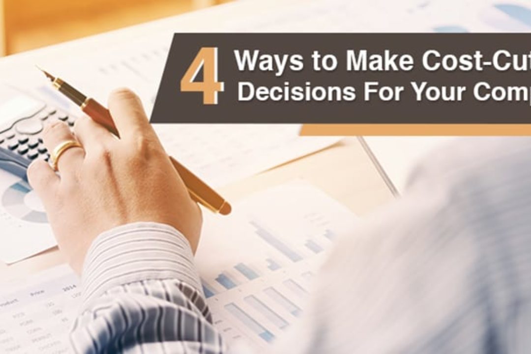 4 Ways To Make Cost-Cutting Decisions For Your Company