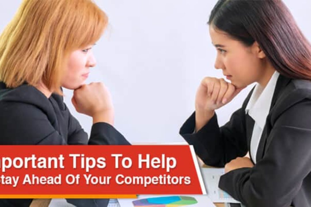 6 Important Tips To Help You Stay Ahead Of Your Competitors