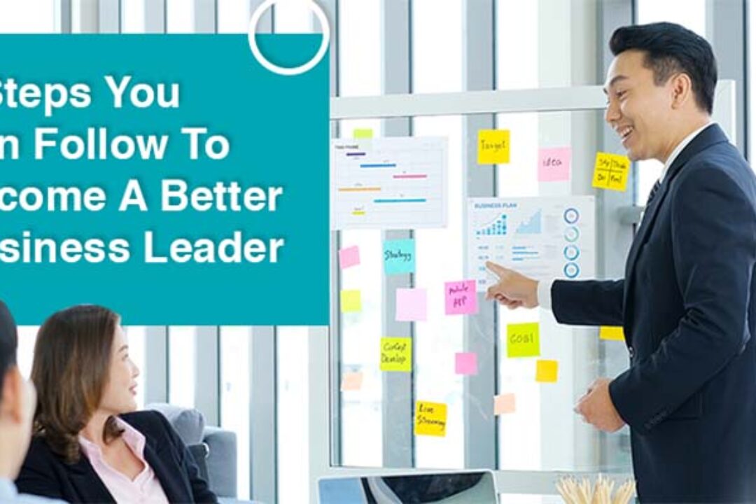 7 Steps You Can Follow To Become A Better Business Leader