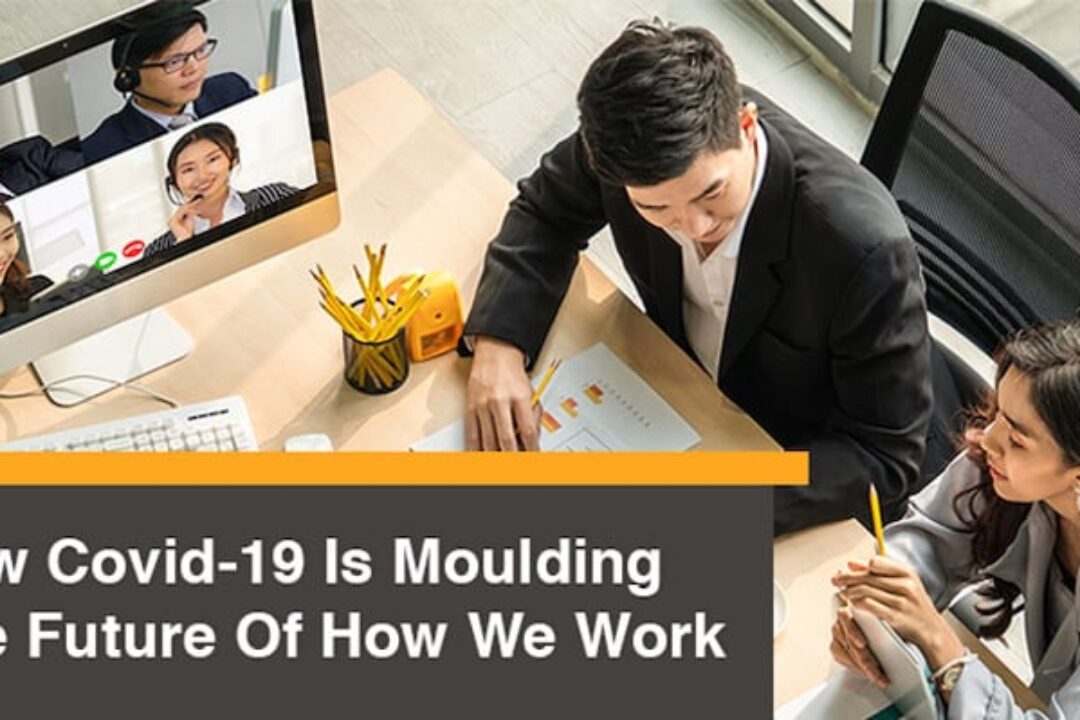 How Covid-19 Is Moulding The Future Of How We Work