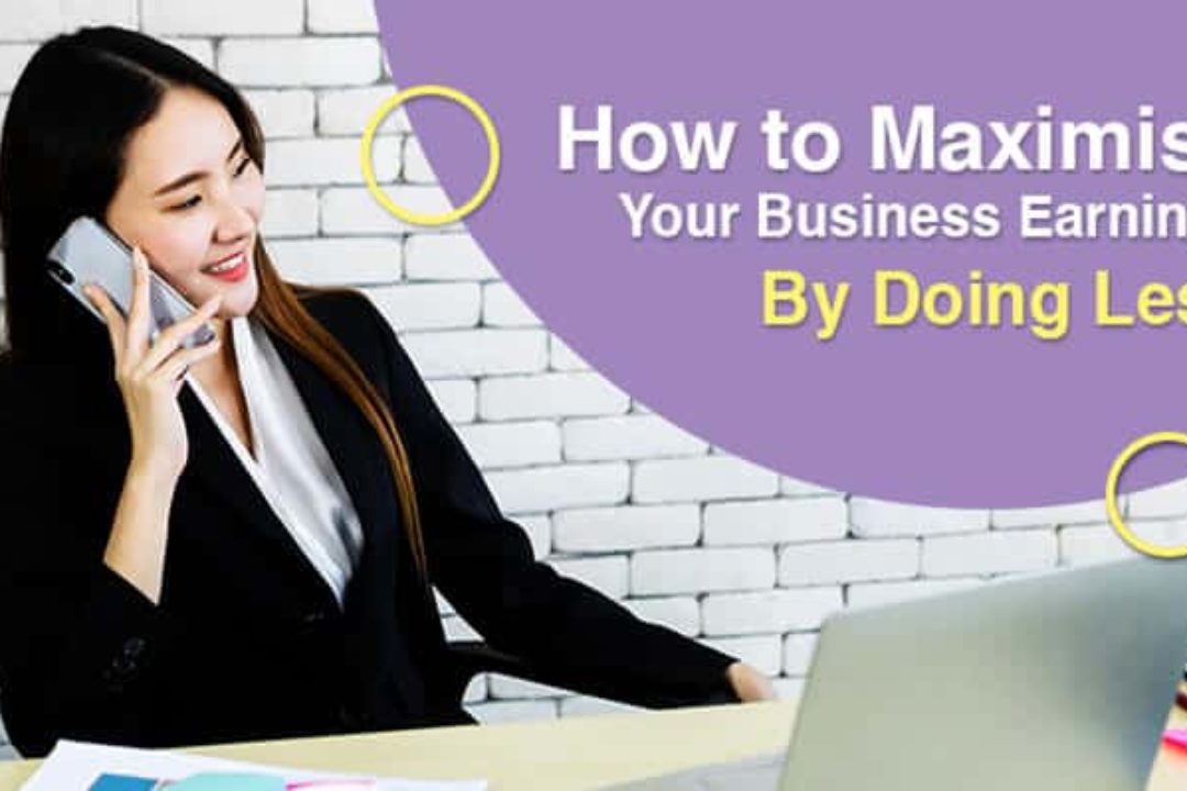 How To Maximise Your Business Earnings By Doing Less