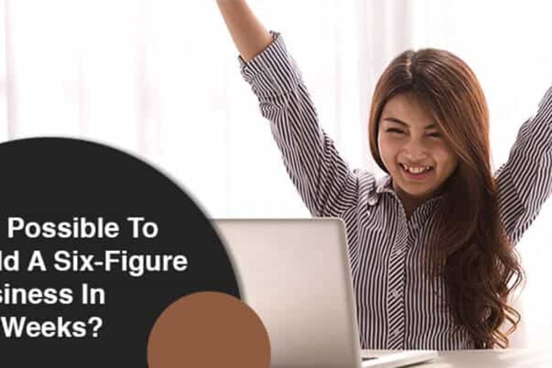 Is It Possible To Build A Six-Figure Business In Six Weeks?