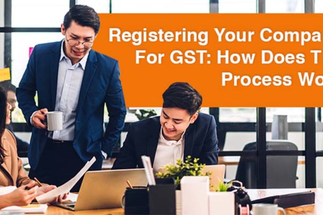 Registering Your Company For GST: How Does The Process Work