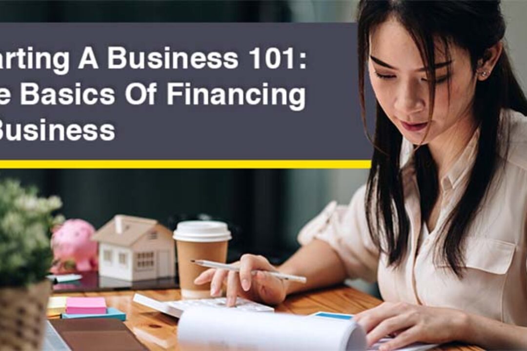 Starting A Business 101: The Basics Of Financing a Business